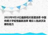2022年9月10日最新相关报道消息 中国传媒大学疫情最新消息 确诊人轨迹涉及哪些地方