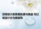 空间设计的发展机遇与挑战 可以将设计分为两类吗