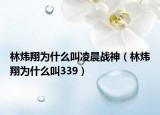 林炜翔为什么叫凌晨战神（林炜翔为什么叫339）