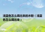 浅蓝色怎么调出来的水粉（浅蓝色怎么调出来）