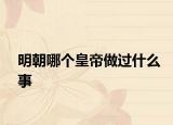 明朝哪个皇帝做过什么事