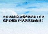 有火锅底料怎么做火锅汤底（火锅底料的做法 3种火锅汤底的做法）