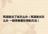 耳洞发炎了该怎么办（耳洞发炎怎么办 一起来看看处理的方法）