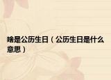 啥是公历生日（公历生日是什么意思）