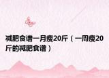 减肥食谱一月瘦20斤（一周瘦20斤的减肥食谱）
