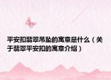 平安扣翡翠吊坠的寓意是什么（关于翡翠平安扣的寓意介绍）