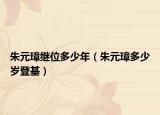 朱元璋继位多少年（朱元璋多少岁登基）