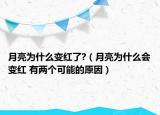 月亮为什么变红了?（月亮为什么会变红 有两个可能的原因）