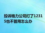 投诉格力公司打了12315也不管用怎么办