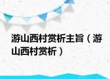 游山西村赏析主旨（游山西村赏析）