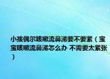 小孩偶尔咳嗽流鼻涕要不要紧（宝宝咳嗽流鼻涕怎么办 不需要太紧张）
