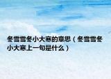 冬雪雪冬小大寒的意思（冬雪雪冬小大寒上一句是什么）