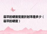 翡翠的硬度密度折射率是多少（翡翠的硬度）