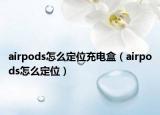 airpods怎么定位充电盒（airpods怎么定位）