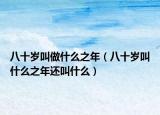 八十岁叫做什么之年（八十岁叫什么之年还叫什么）