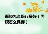面膜怎么保存最好（面膜怎么保存）