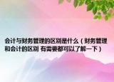 会计与财务管理的区别是什么（财务管理和会计的区别 有需要都可以了解一下）