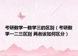 考研数学一数学三的区别（考研数学一二三区别 两者该如何区分）