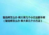 智齿疼怎么办 教大家几个小方法都不疼（智齿疼怎么办 教大家几个小方法）