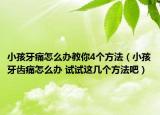小孩牙痛怎么办教你4个方法（小孩牙齿痛怎么办 试试这几个方法吧）
