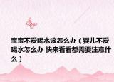 宝宝不爱喝水该怎么办（婴儿不爱喝水怎么办 快来看看都需要注意什么）