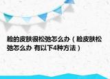 脸的皮肤很松弛怎么办（脸皮肤松弛怎么办 有以下4种方法）