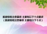 新房验收注意事项 主要有以下十点要求（新房验收注意事项 主要有以下十点）
