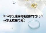 dlna怎么连接电视投屏华为（dlna怎么连接电视）