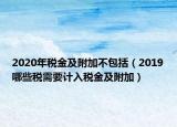 2020年税金及附加不包括（2019哪些税需要计入税金及附加）