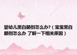 婴幼儿黑白颠倒怎么办?（宝宝黑白颠倒怎么办 了解一下相关原因）