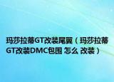 玛莎拉蒂GT改装尾翼（玛莎拉蒂GT改装DMC包围 怎么 改装）