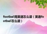football用英语怎么读（英语football怎么读）