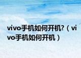 vivo手机如何开机?（vivo手机如何开机）