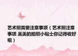 艺术照需要注意事项（艺术照注意事项 美美的拍照小贴士你记得收好啦）