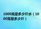 1000克是多少斤水（1000克是多少斤）