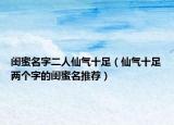 闺蜜名字二人仙气十足（仙气十足两个字的闺蜜名推荐）