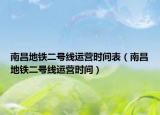 南昌地铁二号线运营时间表（南昌地铁二号线运营时间）