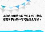 湖北省梅雨季节是什么时候（湖北梅雨季节的具体时间是什么时候）