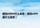 银饰s9999什么意思（银饰s999是什么意思）