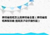奥特曼剪纸怎么剪奥特曼全集（奥特曼剪纸教程攻略 提高孩子动手操作能）