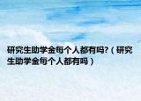 研究生助学金每个人都有吗?（研究生助学金每个人都有吗）