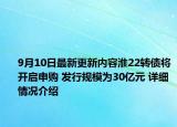 9月10日最新更新内容淮22转债将开启申购 发行规模为30亿元 详细情况介绍