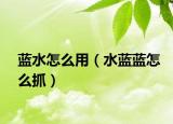 蓝水怎么用（水蓝蓝怎么抓）