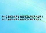 为什么视频没有声音 我们可以这样解决问题呢（为什么视频没有声音 我们可以这样解决问题）