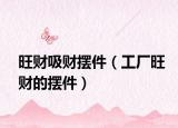 旺财吸财摆件（工厂旺财的摆件）