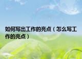 如何写出工作的亮点（怎么写工作的亮点）