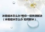 冰箱结冰怎么办?教你一招快速解决（冰箱结冰怎么办 如何解冰）