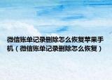 微信账单记录删除怎么恢复苹果手机（微信账单记录删除怎么恢复）