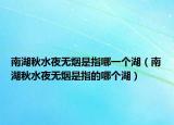 南湖秋水夜无烟是指哪一个湖（南湖秋水夜无烟是指的哪个湖）