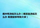 嘴中有溃疡怎么办（嘴里面溃疡怎么办 希望能够帮助大家）
